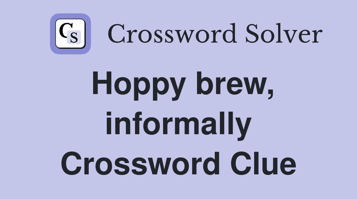 Hoppy brew, informally Crossword Clue