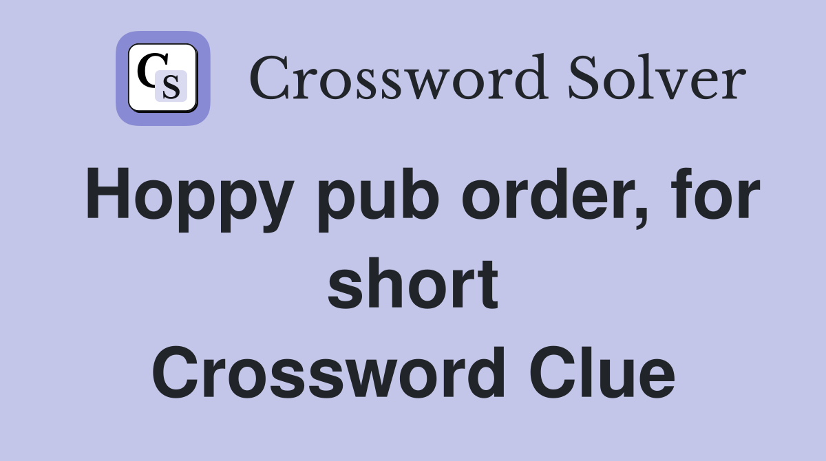 Hoppy pub order, for short Crossword Clue