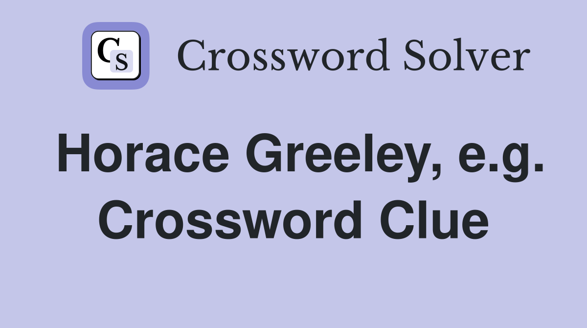 Horace Greeley, e.g. Crossword Clue