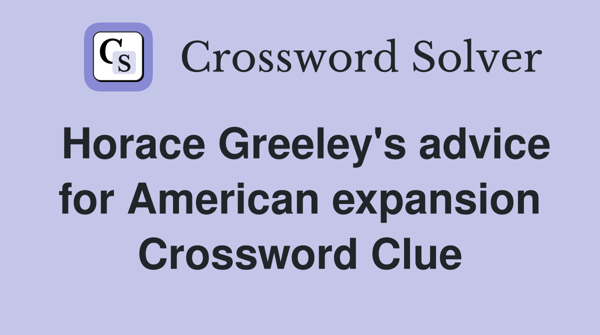 Horace Greeley's advice for American expansion Crossword Clue