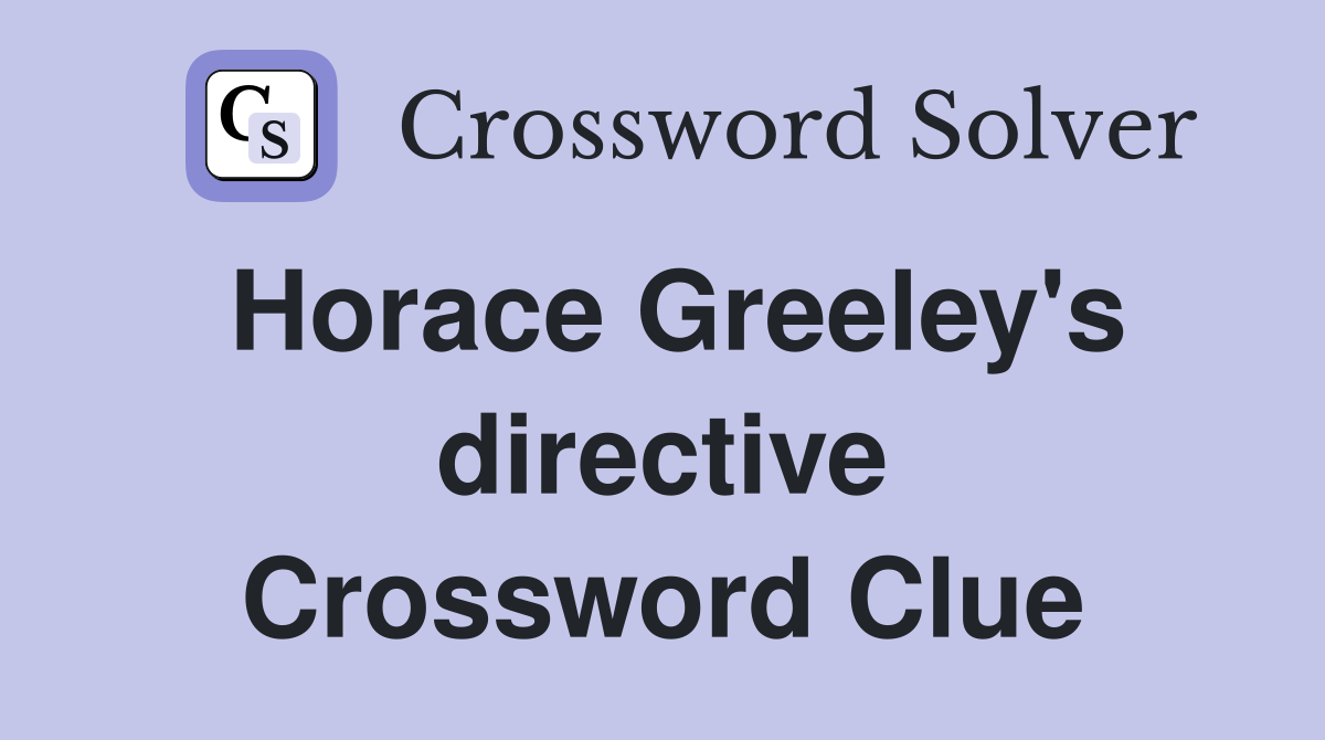 Horace Greeley's directive Crossword Clue