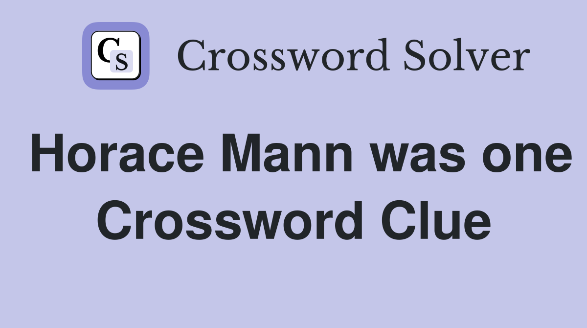 Horace Mann was one Crossword Clue