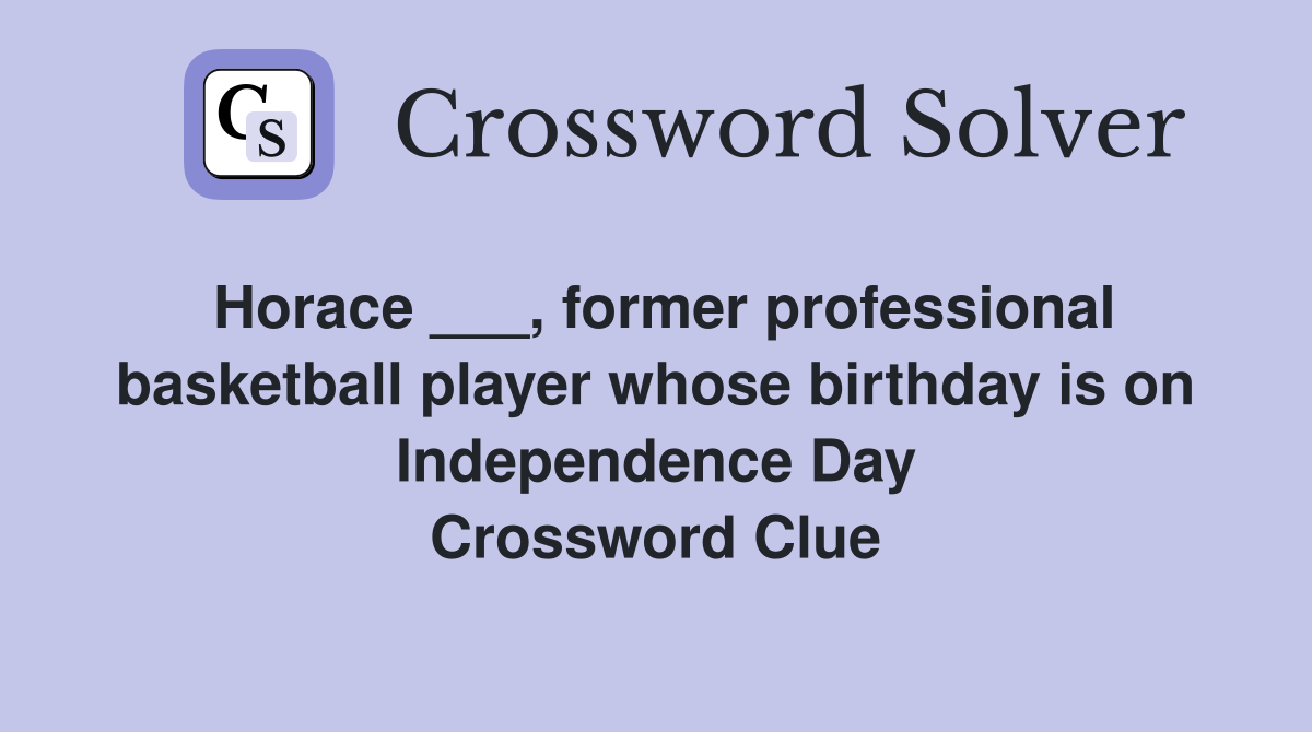 Horace ___, former professional basketball player whose birthday is on Independence Day Crossword Clue