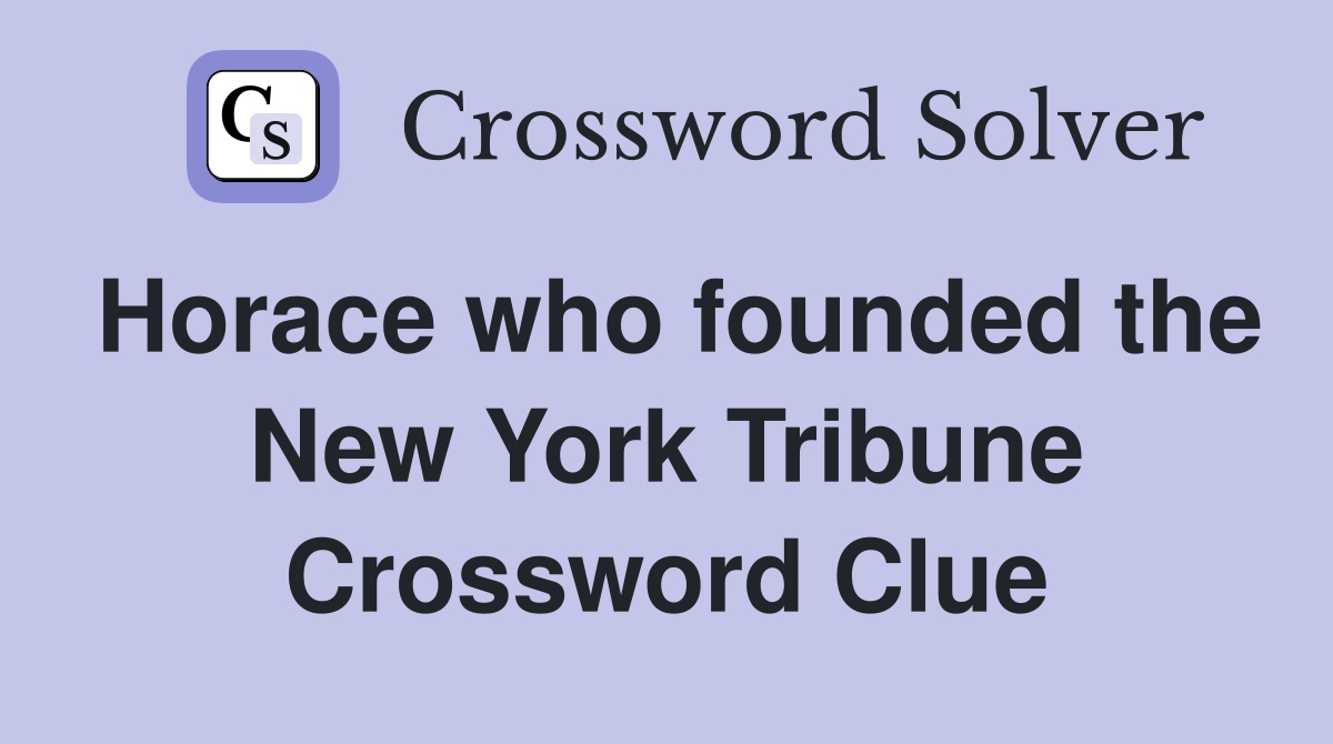 Horace who founded the New York Tribune Crossword Clue