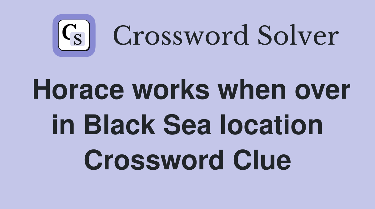 Horace works when over in Black Sea location Crossword Clue