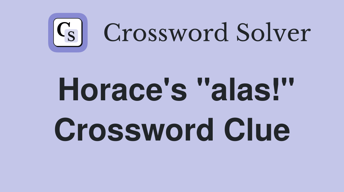 Horace's "alas!" Crossword Clue