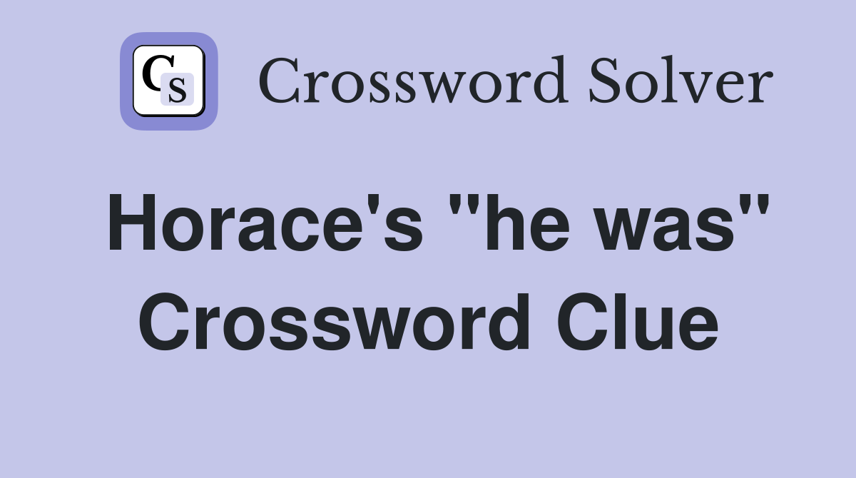 Horace's "he was" Crossword Clue