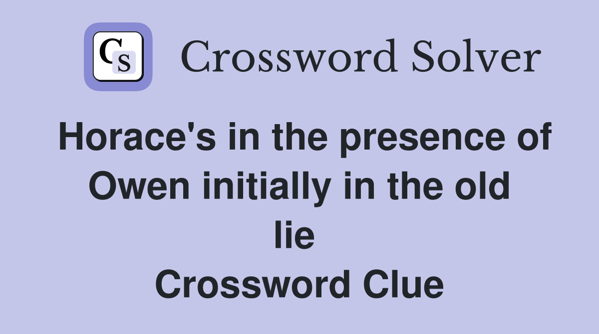 Horace's in the presence of Owen initially in the old lie  Crossword Clue