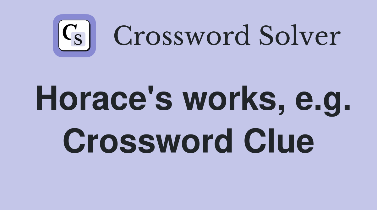 Horace's works, e.g. Crossword Clue