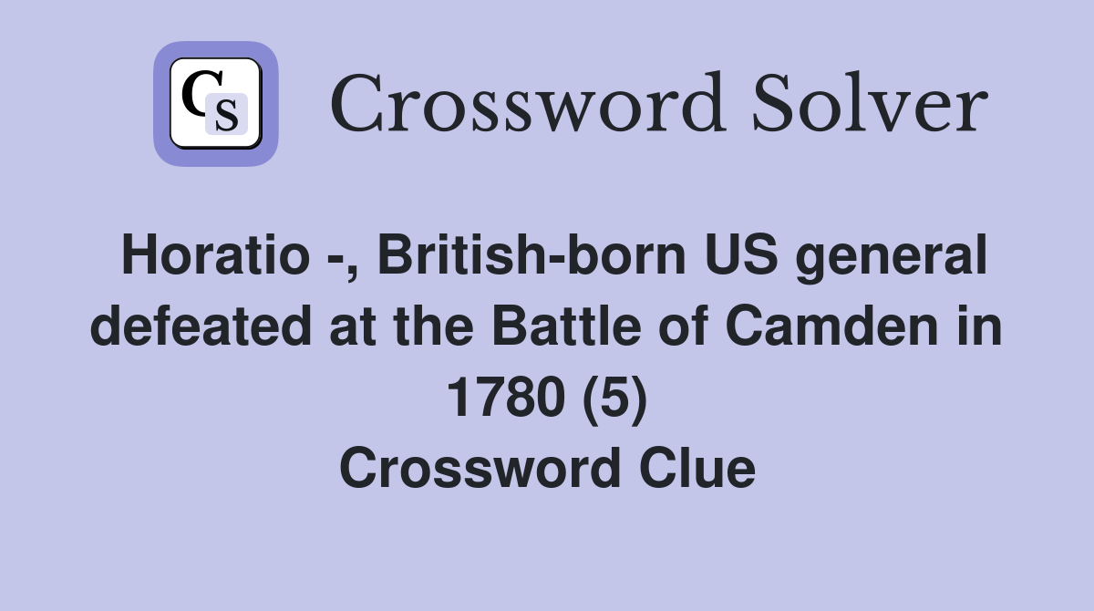 Horatio -, British-born US general defeated at the Battle of Camden in 1780 (5) Crossword Clue