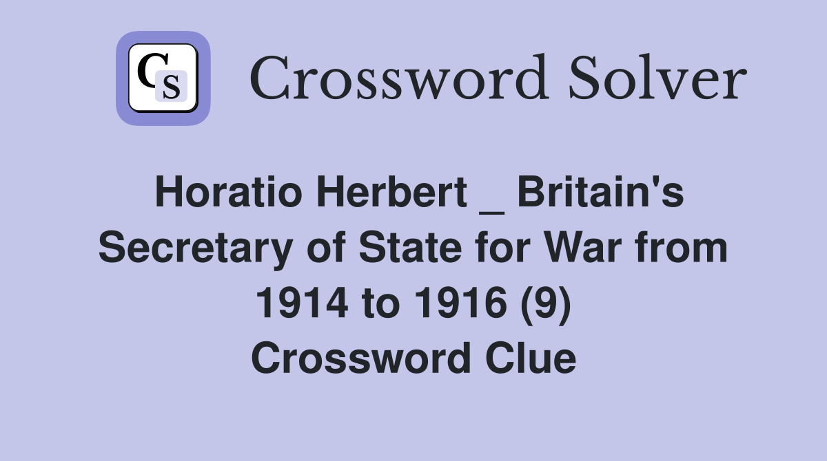 Horatio Herbert _ Britain's Secretary of State for War from 1914 to 1916 (9) Crossword Clue