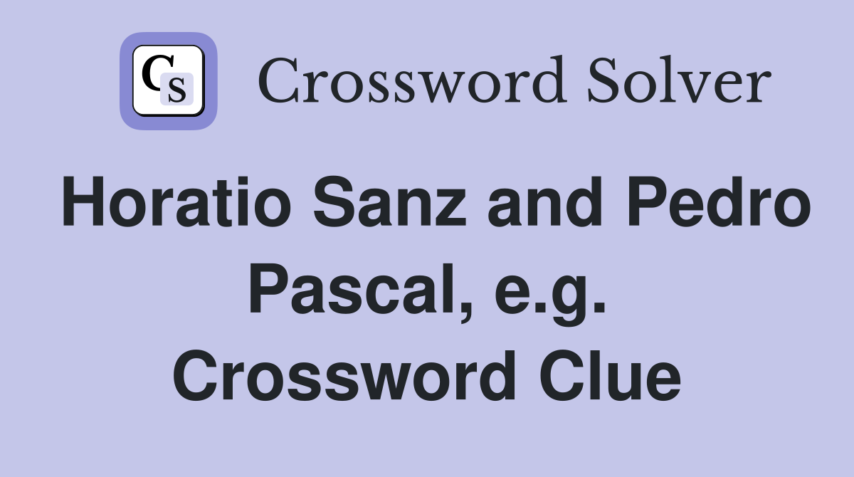 Horatio Sanz and Pedro Pascal, e.g. Crossword Clue