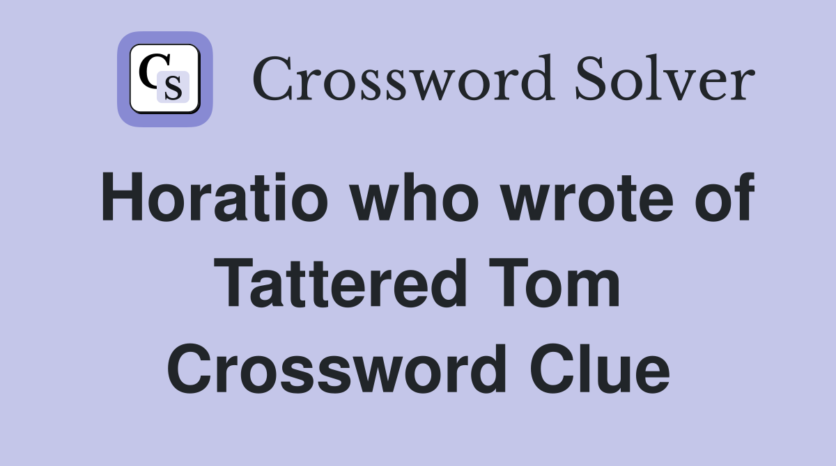 Horatio who wrote of Tattered Tom Crossword Clue
