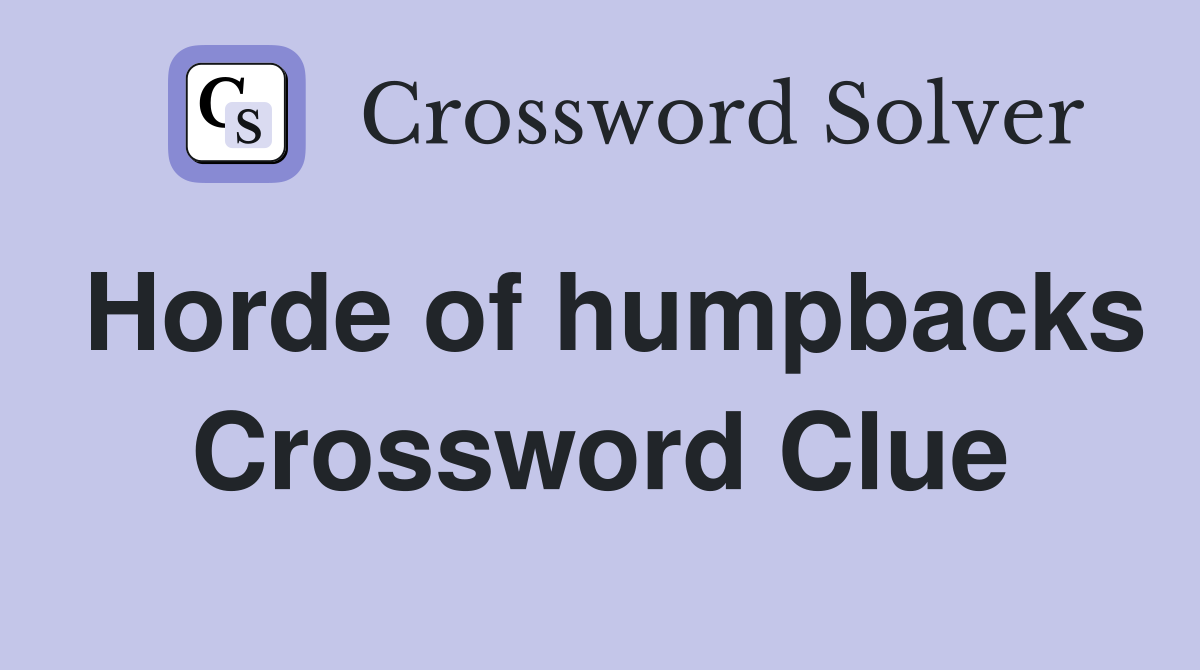 Horde of humpbacks Crossword Clue