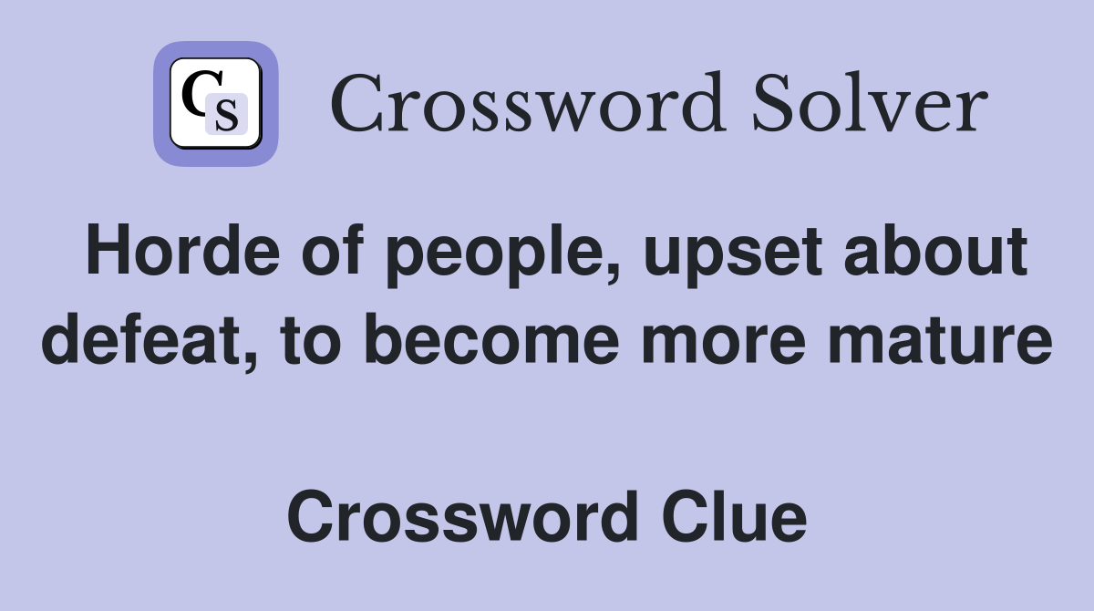 Horde of people, upset about defeat, to become more mature  Crossword Clue
