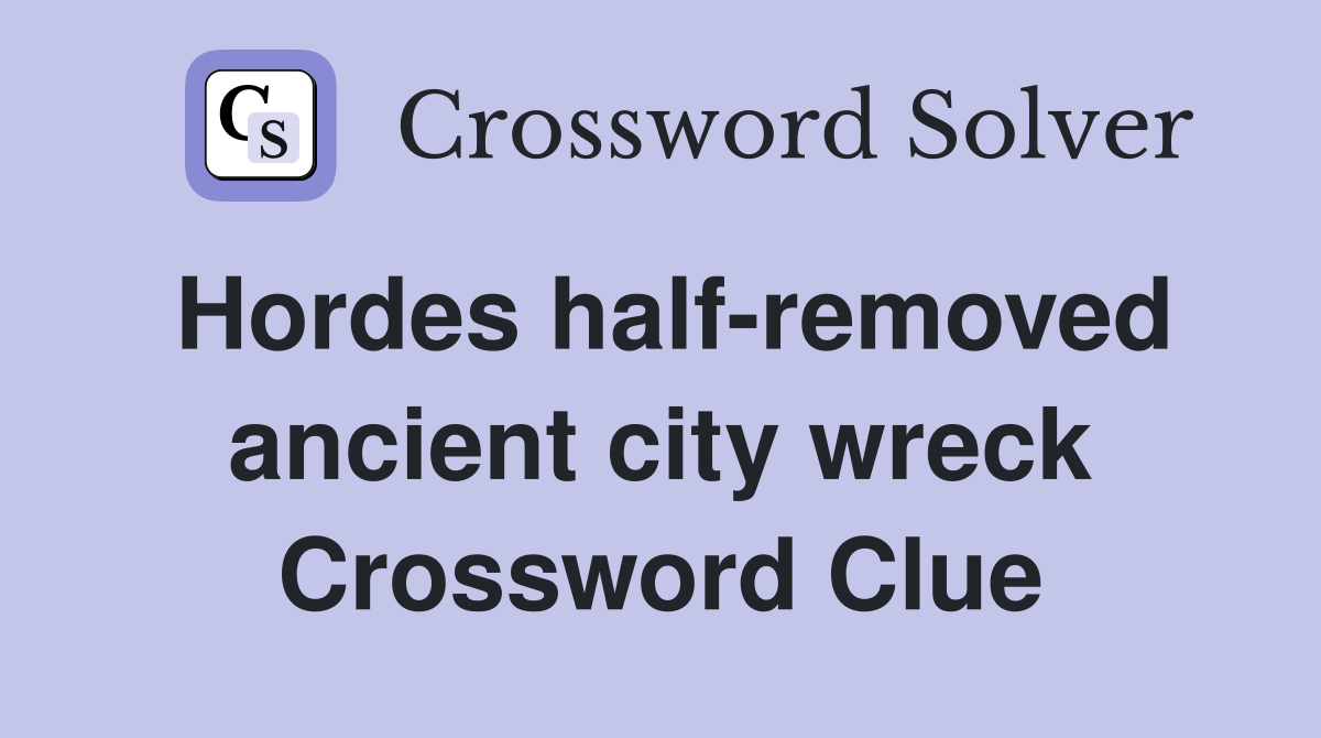 Hordes half-removed ancient city wreck Crossword Clue