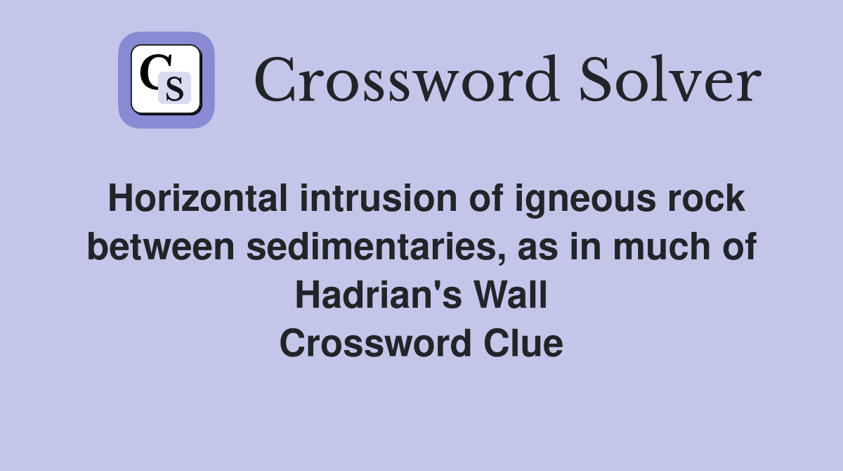 Horizontal intrusion of igneous rock between sedimentaries, as in much of Hadrian's Wall Crossword Clue