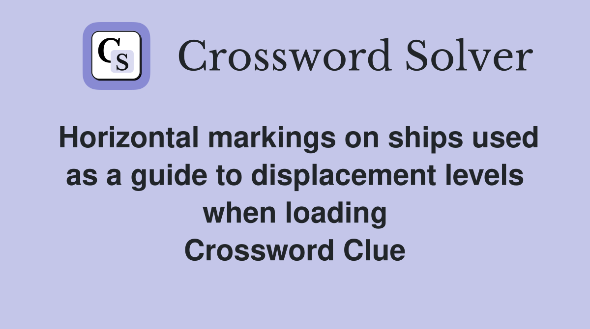 Horizontal markings on ships used as a guide to displacement levels when loading Crossword Clue