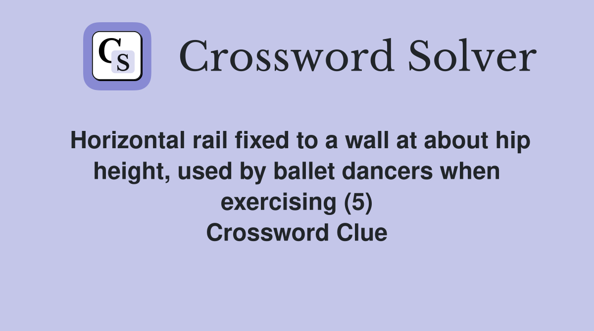 Horizontal rail fixed to a wall at about hip height, used by ballet dancers when exercising (5) Crossword Clue