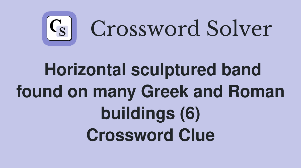 Horizontal sculptured band found on many Greek and Roman buildings (6) Crossword Clue