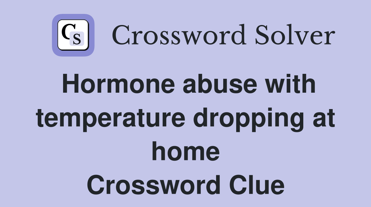 Hormone abuse with temperature dropping at home Crossword Clue