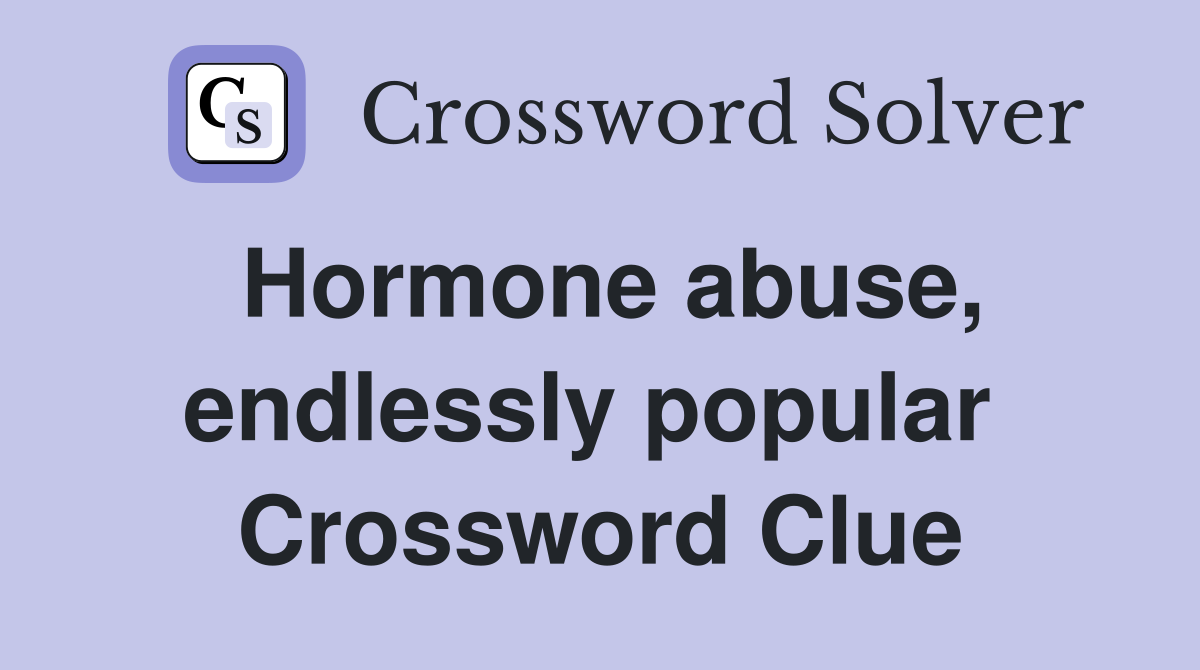 Hormone abuse, endlessly popular  Crossword Clue