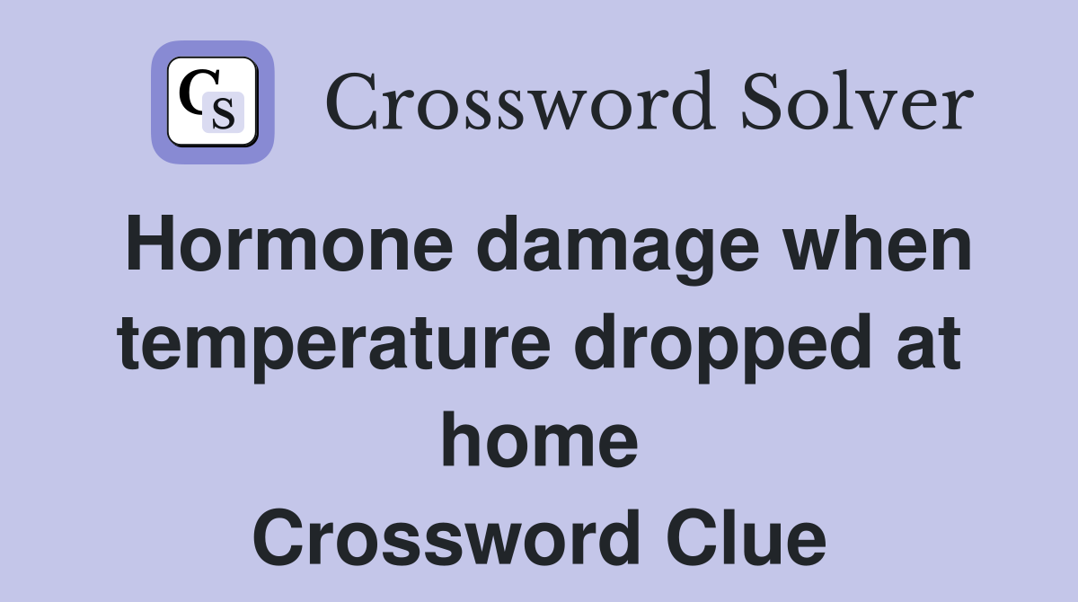 Hormone damage when temperature dropped at home Crossword Clue