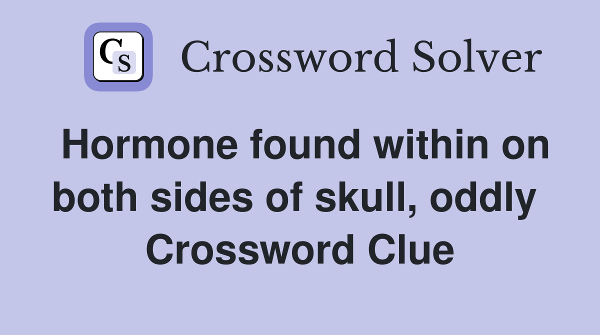 Hormone found within on both sides of skull, oddly  Crossword Clue