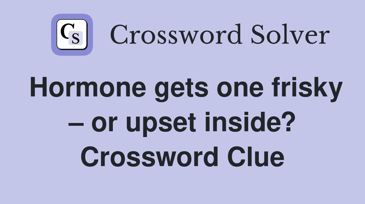 Hormone gets one frisky – or upset inside? Crossword Clue