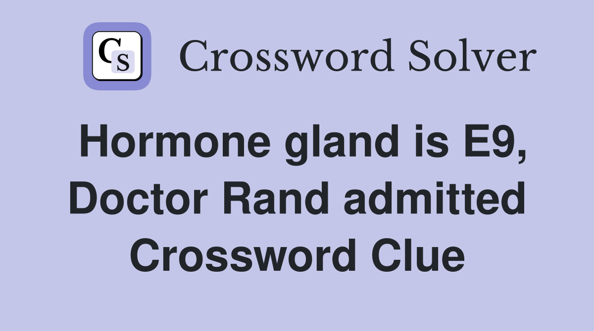 Hormone gland is E9, Doctor Rand admitted Crossword Clue
