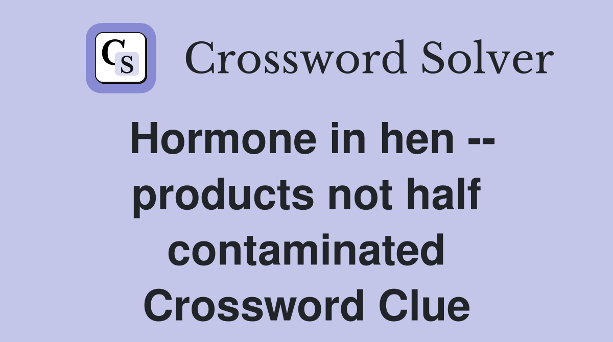 Hormone in hen -- products not half contaminated Crossword Clue