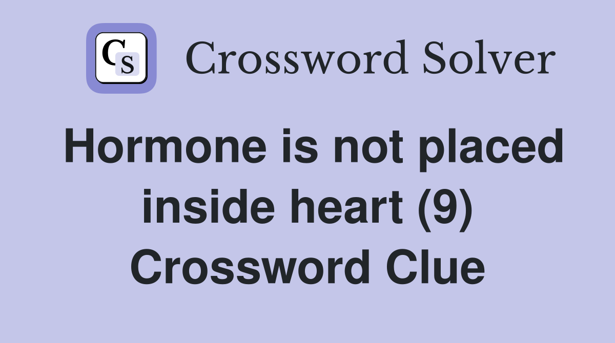 Hormone is not placed inside heart (9) Crossword Clue