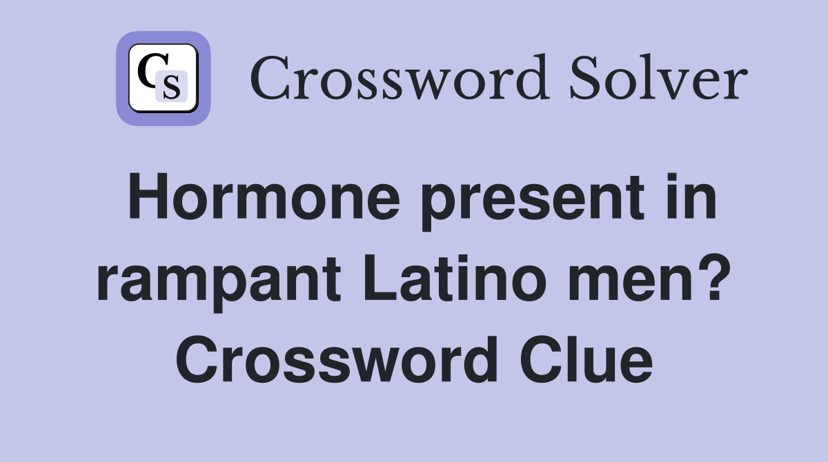 Hormone present in rampant Latino men? Crossword Clue