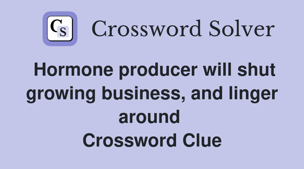 Hormone producer will shut growing business, and linger around  Crossword Clue