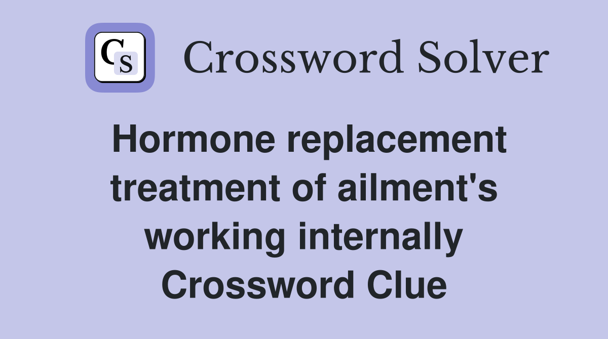 Hormone replacement treatment of ailment's working internally Crossword Clue