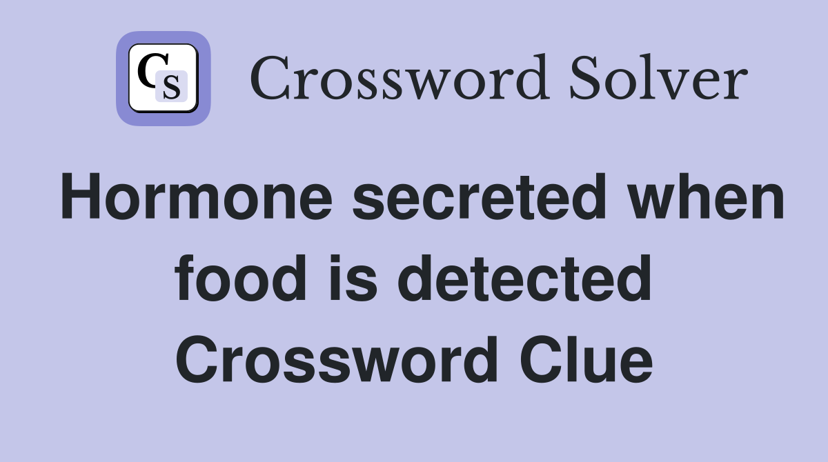Hormone secreted when food is detected Crossword Clue