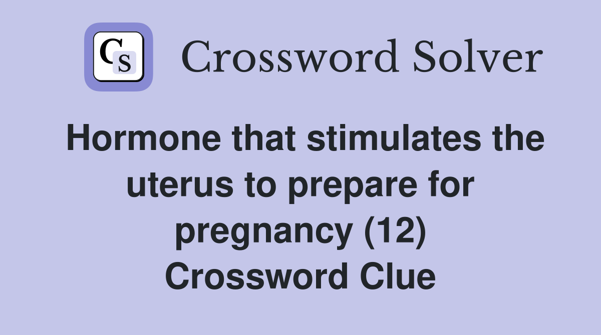 Hormone that stimulates the uterus to prepare for pregnancy (12) Crossword Clue