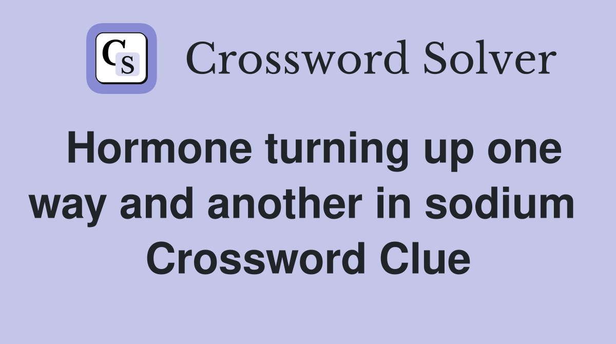 Hormone turning up one way and another in sodium  Crossword Clue