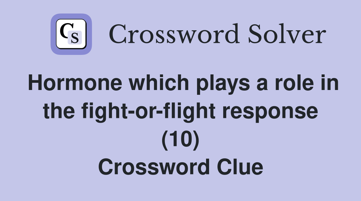 Hormone which plays a role in the fight-or-flight response (10) Crossword Clue