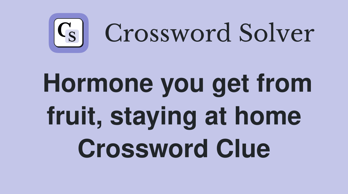 Hormone you get from fruit, staying at home Crossword Clue