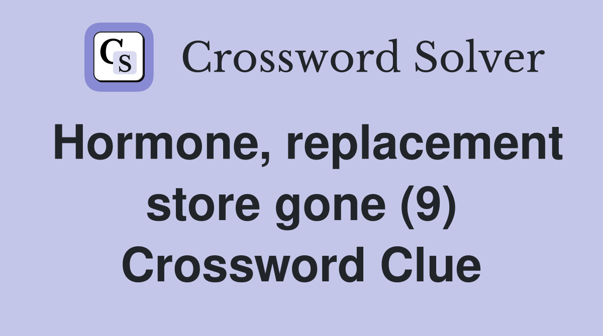 Hormone, replacement store gone (9) Crossword Clue