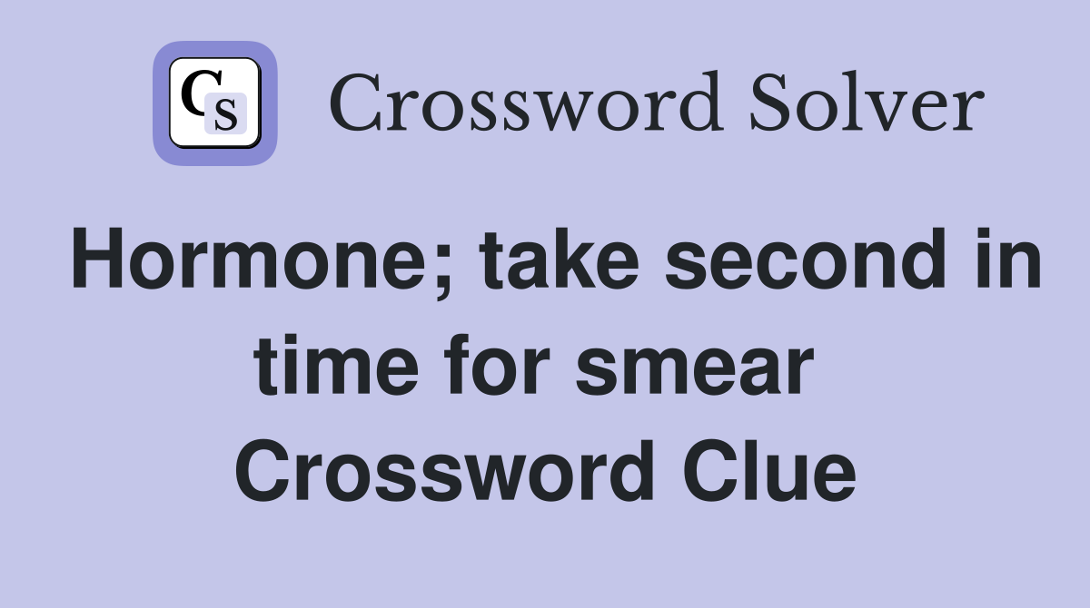 Hormone; take second in time for smear  Crossword Clue