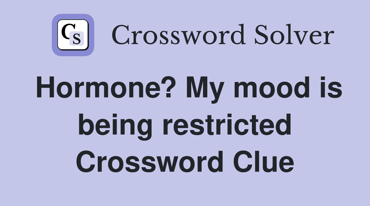Hormone? My mood is being restricted Crossword Clue