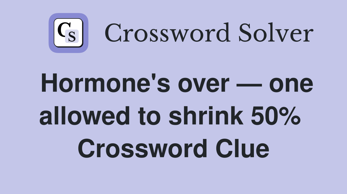 Hormone's over — one allowed to shrink 50%  Crossword Clue