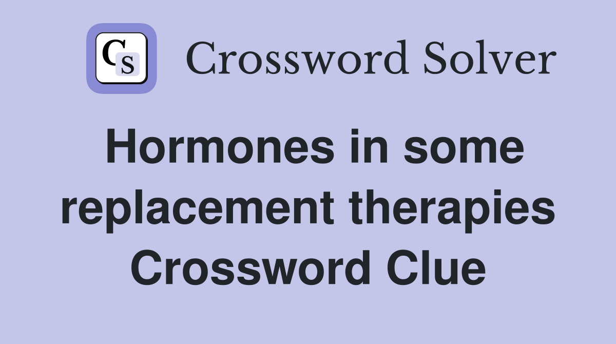 Hormones in some replacement therapies Crossword Clue