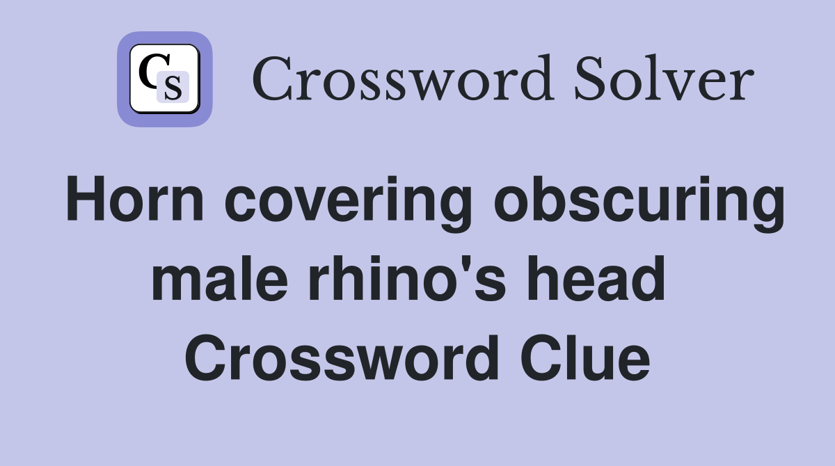 Horn covering obscuring male rhino's head  Crossword Clue