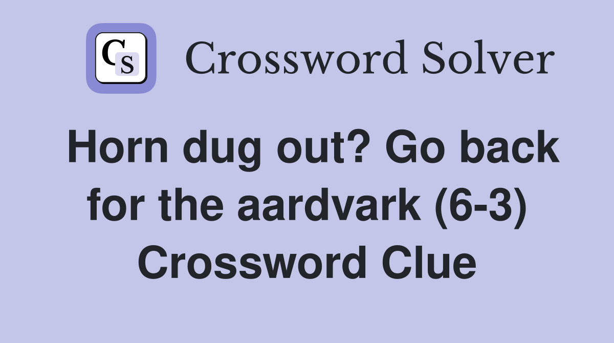 Horn dug out? Go back for the aardvark (6-3) Crossword Clue