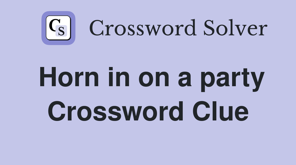 Horn in on a party Crossword Clue