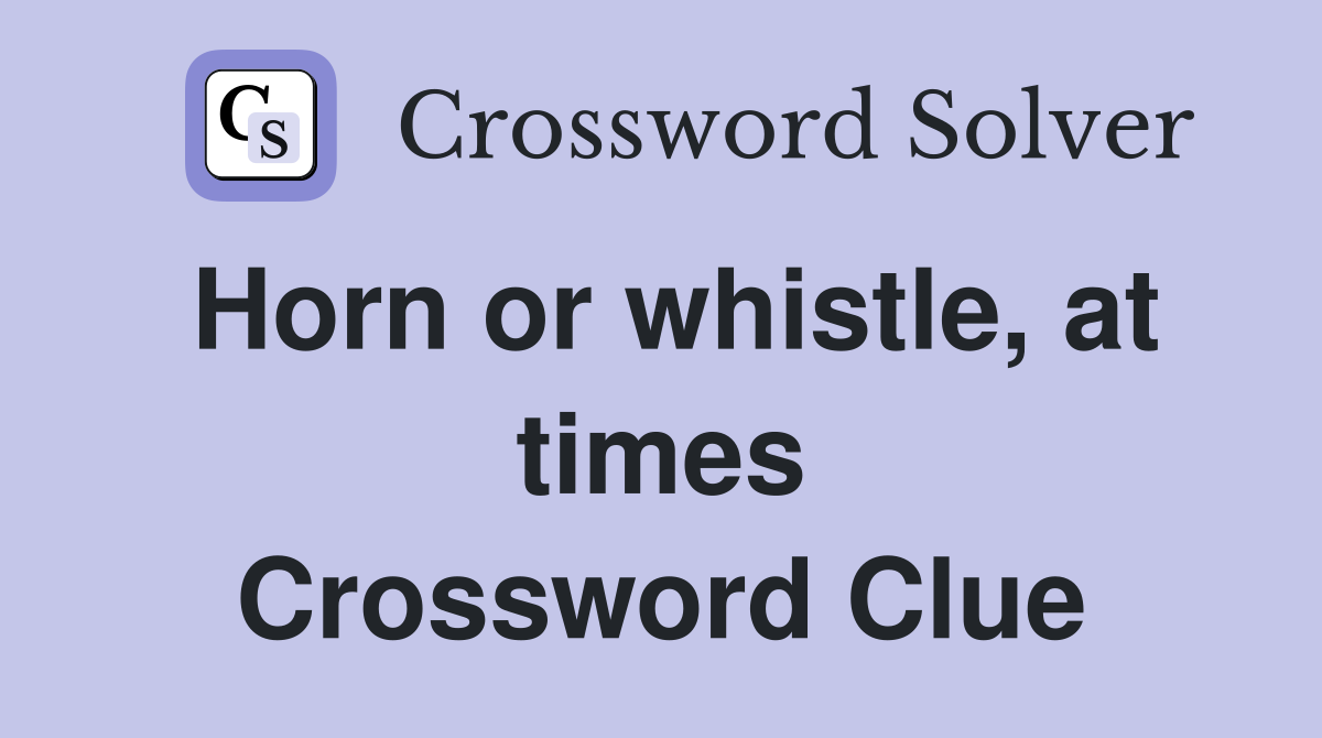 Horn or whistle, at times Crossword Clue