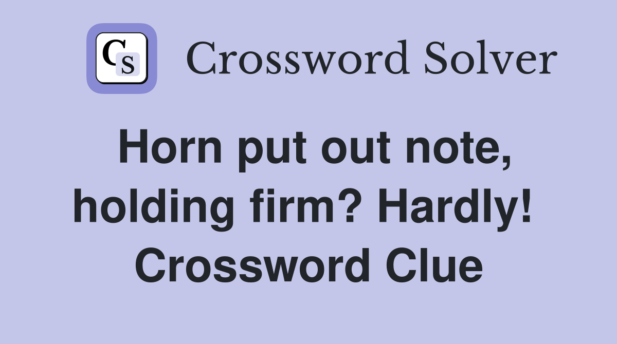 Horn put out note, holding firm? Hardly!  Crossword Clue